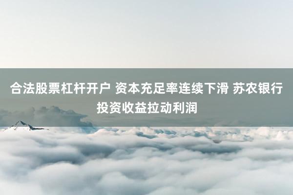 合法股票杠杆开户 资本充足率连续下滑 苏农银行投资收益拉动利润