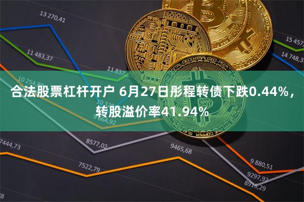 合法股票杠杆开户 6月27日彤程转债下跌0.44%，转股溢价率41.94%