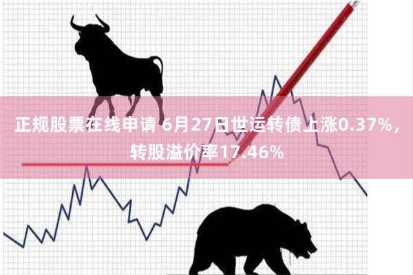 正规股票在线申请 6月27日世运转债上涨0.37%，转股溢价率17.46%