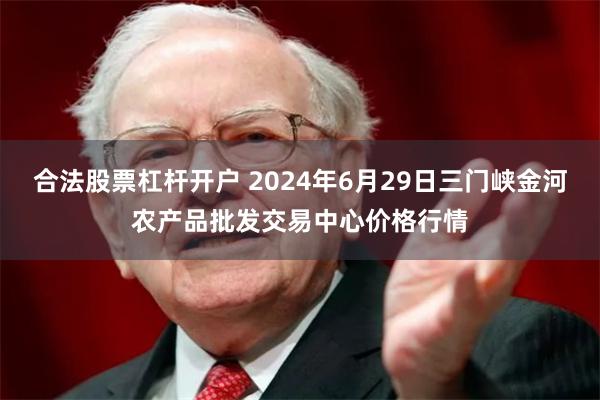 合法股票杠杆开户 2024年6月29日三门峡金河农产品批发交易中心价格行情