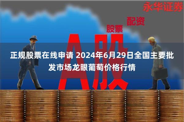 正规股票在线申请 2024年6月29日全国主要批发市场龙眼葡萄价格行情