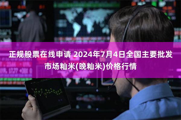 正规股票在线申请 2024年7月4日全国主要批发市场籼米(晚籼米)价格行情