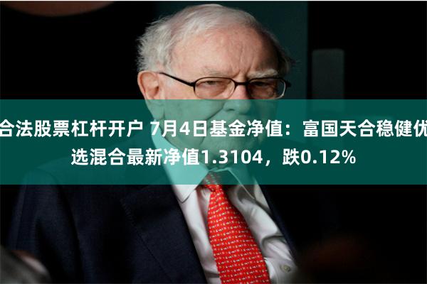 合法股票杠杆开户 7月4日基金净值：富国天合稳健优选混合最新净值1.3104，跌0.12%