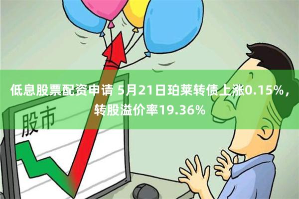 低息股票配资申请 5月21日珀莱转债上涨0.15%，转股溢价率19.36%