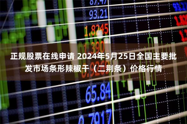 正规股票在线申请 2024年5月25日全国主要批发市场条形辣椒干（二荆条）价格行情