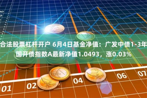 合法股票杠杆开户 6月4日基金净值：广发中债1-3年国开债指数A最新净值1.0493，涨0.03%