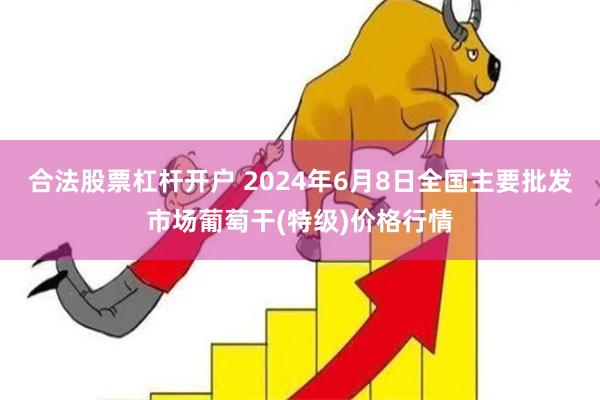 合法股票杠杆开户 2024年6月8日全国主要批发市场葡萄干(特级)价格行情