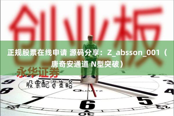 正规股票在线申请 源码分享：Z_absson_001（唐奇安通道 N型突破）