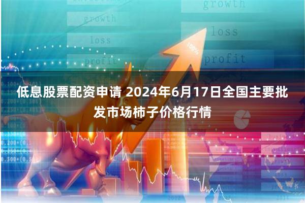 低息股票配资申请 2024年6月17日全国主要批发市场柿子价格行情