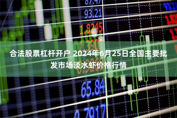 合法股票杠杆开户 2024年6月25日全国主要批发市场淡水虾价格行情