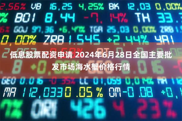 低息股票配资申请 2024年6月28日全国主要批发市场海水蟹价格行情