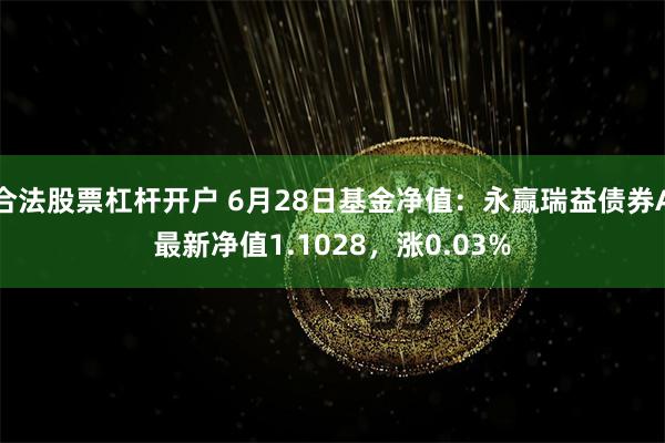 合法股票杠杆开户 6月28日基金净值：永赢瑞益债券A最新净值1.1028，涨0.03%