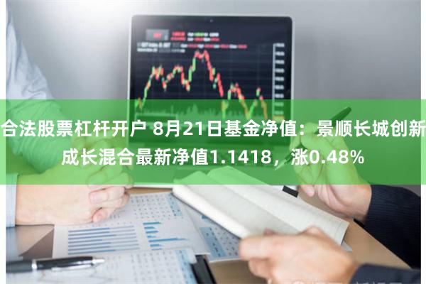 合法股票杠杆开户 8月21日基金净值：景顺长城创新成长混合最新净值1.1418，涨0.48%