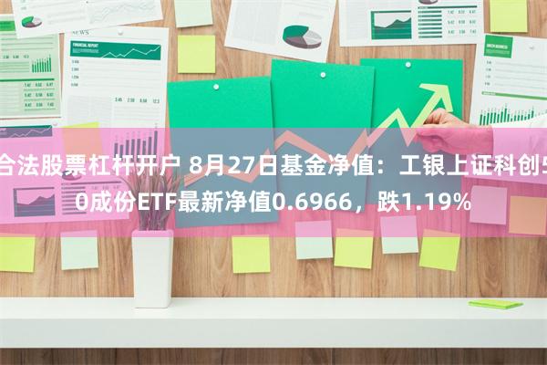 合法股票杠杆开户 8月27日基金净值：工银上证科创50成份ETF最新净值0.6966，跌1.19%