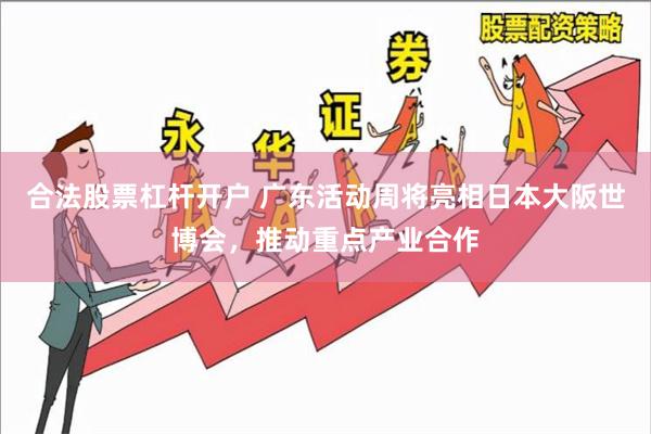 合法股票杠杆开户 广东活动周将亮相日本大阪世博会，推动重点产业合作